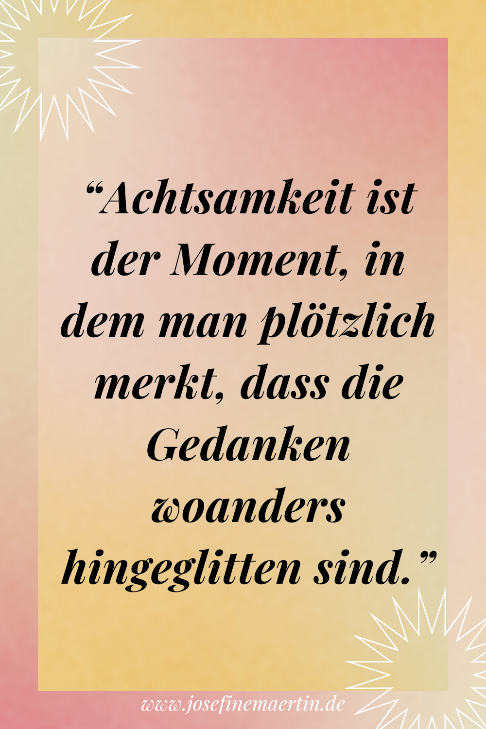 Achtsamkeit ist der Moment, in dem man plötzlich merkt, dass die Gedanken woanders hingeglitten sind.